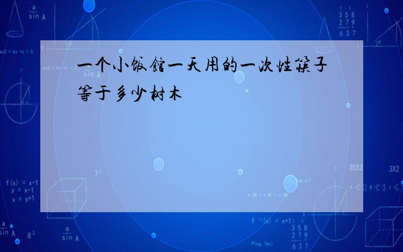 一个小饭馆一天用的一次性筷子等于多少树木