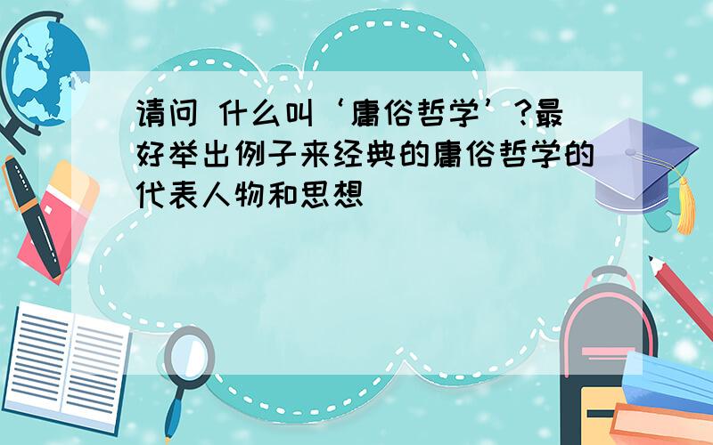 请问 什么叫‘庸俗哲学’?最好举出例子来经典的庸俗哲学的代表人物和思想