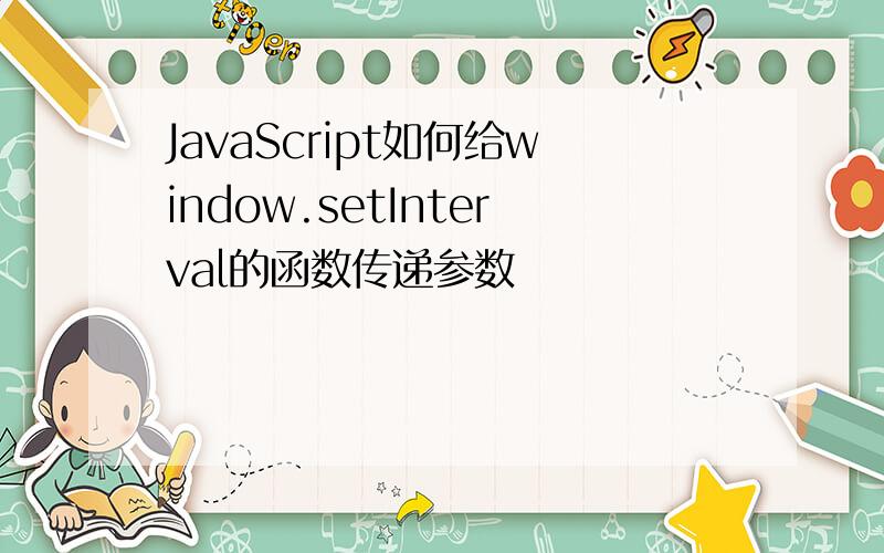 JavaScript如何给window.setInterval的函数传递参数