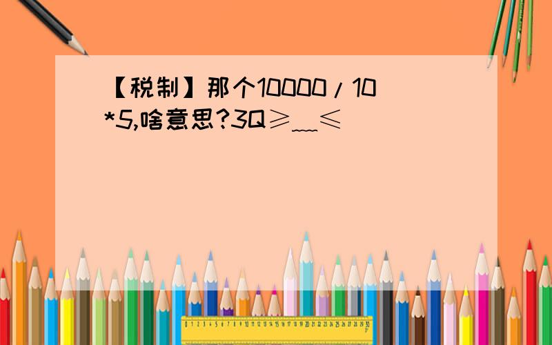 【税制】那个10000/10*5,啥意思?3Q≥﹏≤