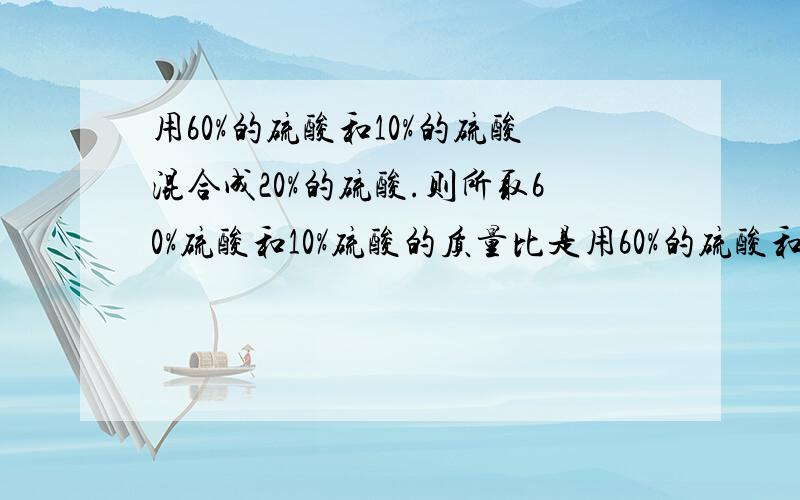 用60%的硫酸和10%的硫酸混合成20%的硫酸.则所取60%硫酸和10%硫酸的质量比是用60%的硫酸和10%的硫酸混合成20%的硫酸。则所取60%硫酸和10%硫酸的质量比是[ ] A．1∶6 B．1∶5 C．1∶4 D．1∶3分析：