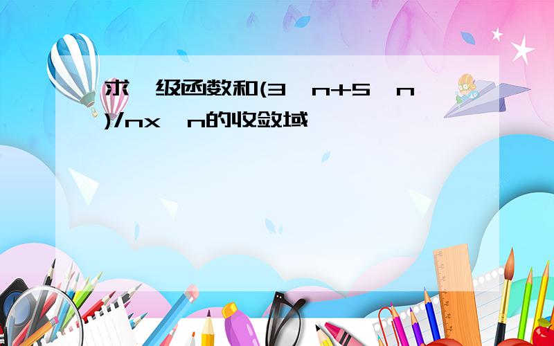 求幂级函数和(3^n+5^n)/nx^n的收敛域