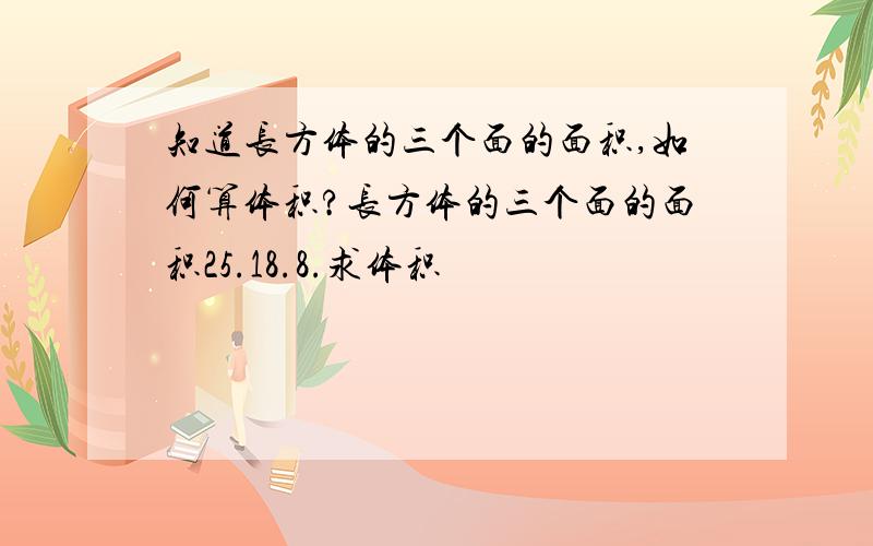 知道长方体的三个面的面积,如何算体积?长方体的三个面的面积25.18.8.求体积