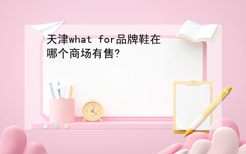 天津what for品牌鞋在哪个商场有售?