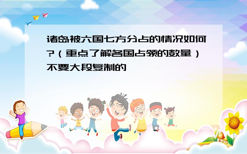 诸岛被六国七方分占的情况如何?（重点了解各国占领的数量）不要大段复制的