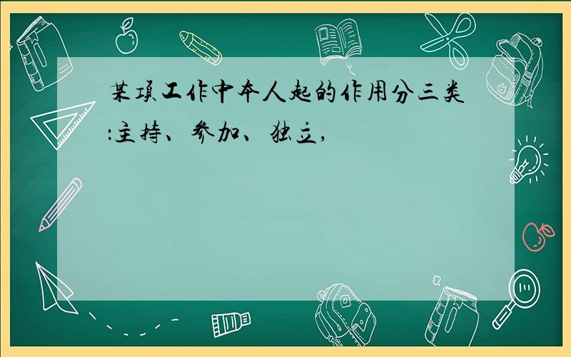 某项工作中本人起的作用分三类：主持、参加、独立,