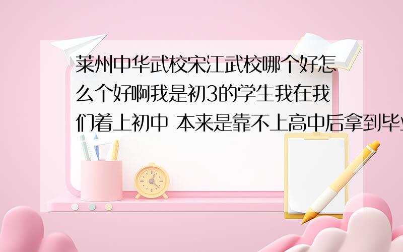 莱州中华武校宋江武校哪个好怎么个好啊我是初3的学生我在我们着上初中 本来是靠不上高中后拿到毕业证后去武校没有初中毕业正能去吗武校初中是3年吗