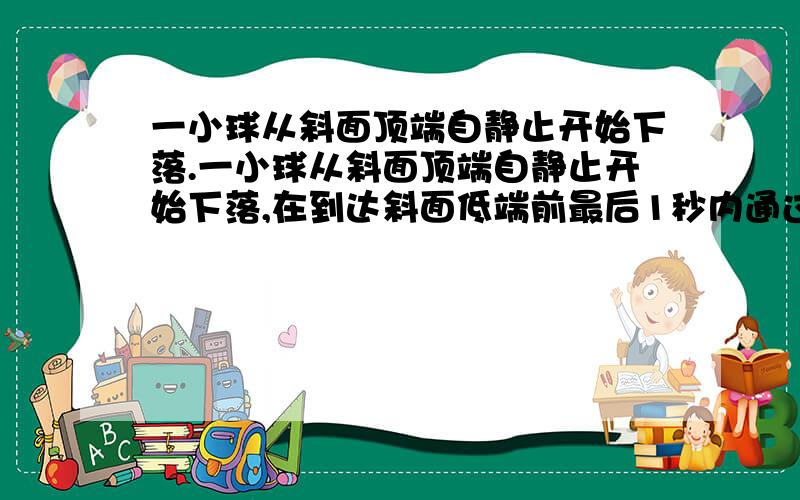 一小球从斜面顶端自静止开始下落.一小球从斜面顶端自静止开始下落,在到达斜面低端前最后1秒内通过的位移是整个斜面长度的9/25,求小球在斜面运动的总时间