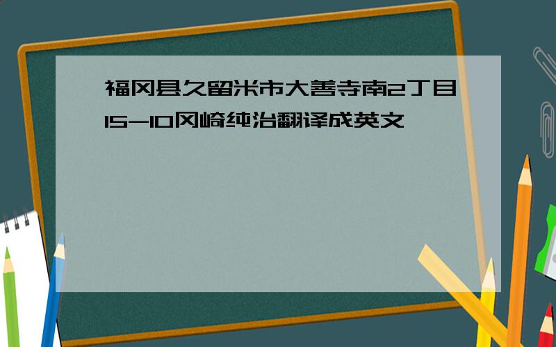 福冈县久留米市大善寺南2丁目15-10冈崎纯治翻译成英文