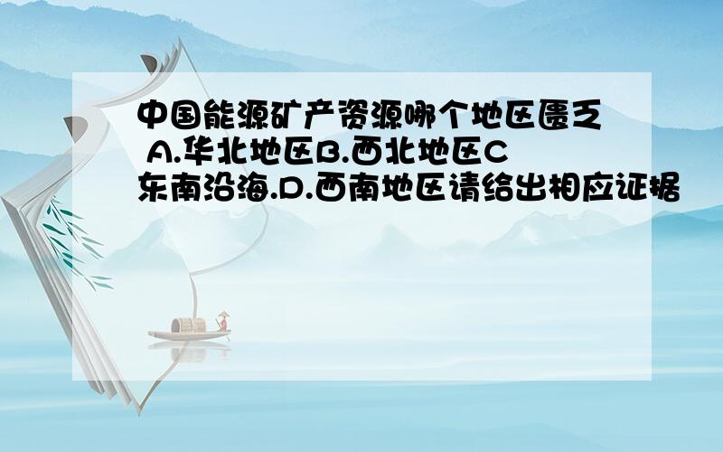 中国能源矿产资源哪个地区匮乏 A.华北地区B.西北地区C东南沿海.D.西南地区请给出相应证据