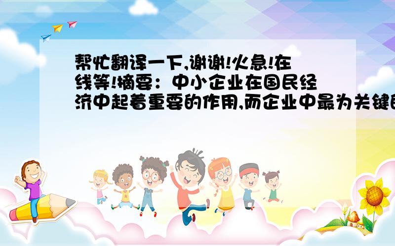 帮忙翻译一下,谢谢!火急!在线等!摘要：中小企业在国民经济中起着重要的作用,而企业中最为关键的要素即是人才,人才问题是企业的核心问题,人才竞争将成为中小企业竞争的首要关键点,现