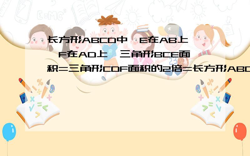 长方形ABCD中,E在AB上,F在AD上,三角形BCE面积=三角形CDF面积的2倍=长方形ABCD面积的四分之一求三角形CEF的面积