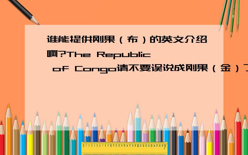 谁能提供刚果（布）的英文介绍啊?The Republic of Congo请不要误说成刚果（金）了啊!