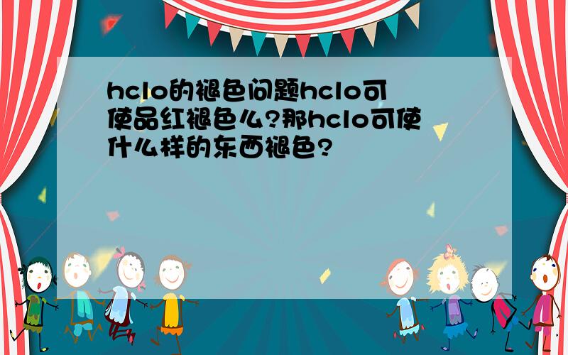 hclo的褪色问题hclo可使品红褪色么?那hclo可使什么样的东西褪色?