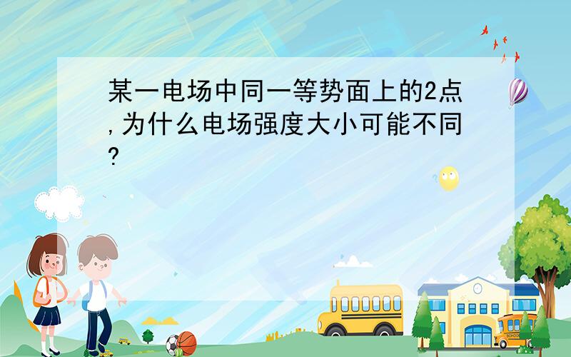 某一电场中同一等势面上的2点,为什么电场强度大小可能不同?