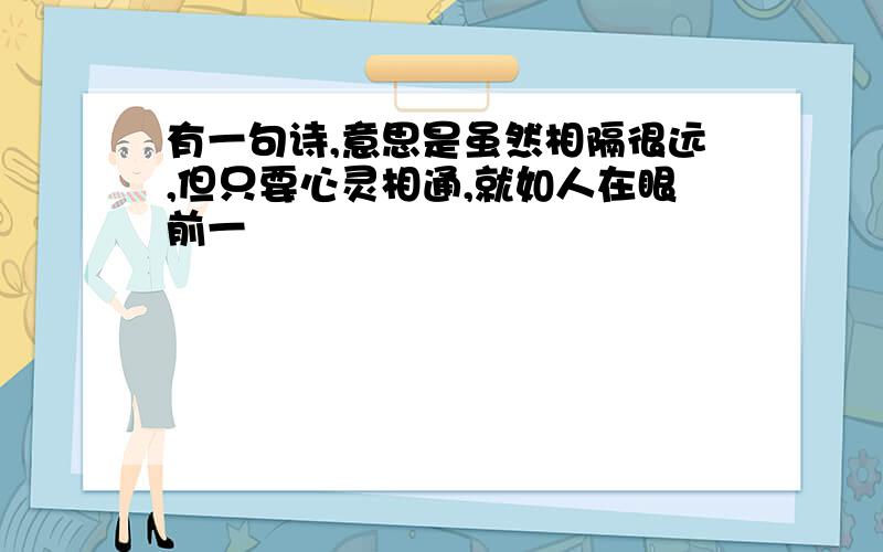 有一句诗,意思是虽然相隔很远,但只要心灵相通,就如人在眼前一�