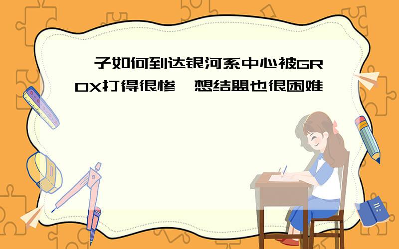 孢子如何到达银河系中心被GROX打得很惨,想结盟也很困难,