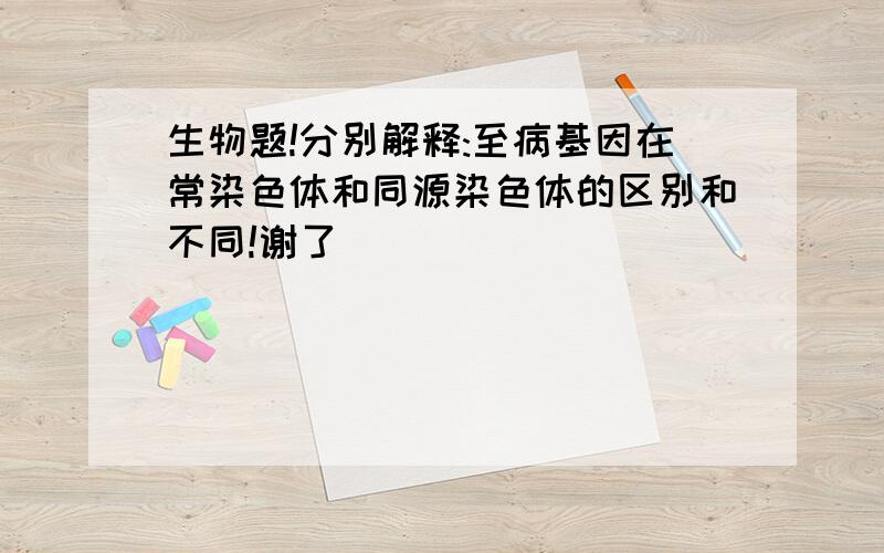 生物题!分别解释:至病基因在常染色体和同源染色体的区别和不同!谢了