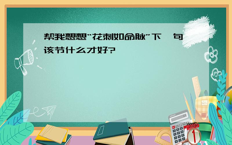 帮我想想“花刺如命脉”下一句该节什么才好?