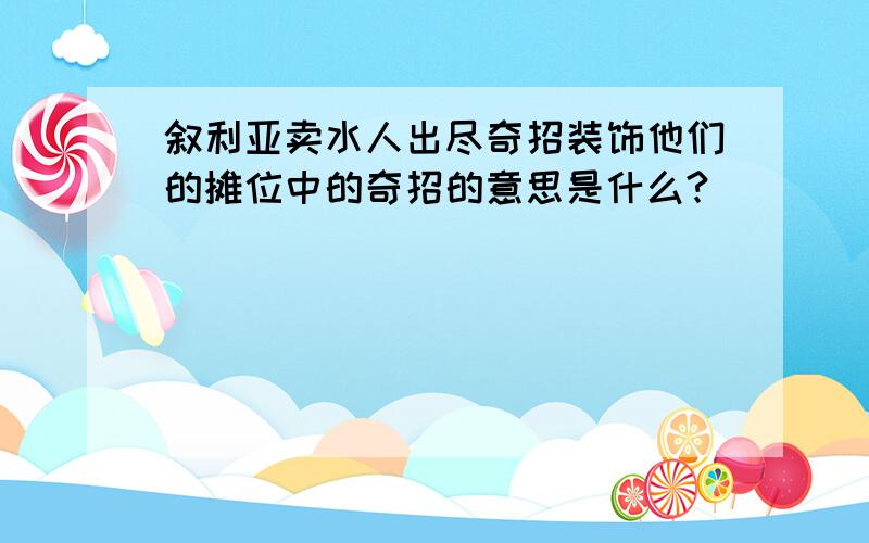 叙利亚卖水人出尽奇招装饰他们的摊位中的奇招的意思是什么?