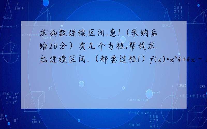 求函数连续区间,急!（采纳后给20分）有几个方程,帮我求出连续区间.（都要过程!）f(x)=x^4+4x－3,f(x)=x-sinx.