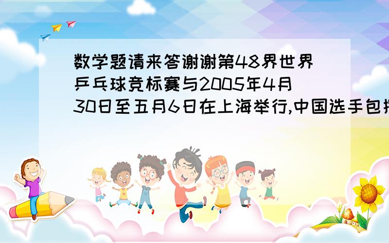 数学题请来答谢谢第48界世界乒乓球竞标赛与2005年4月30日至五月6日在上海举行,中国选手包揽了全国5个达单项军,已知5月3日一天的单打（一）比赛和双打（二对二）比赛共进行了68场,参赛运