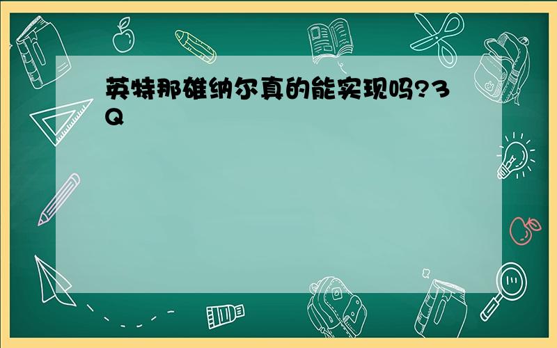 英特那雄纳尔真的能实现吗?3Q