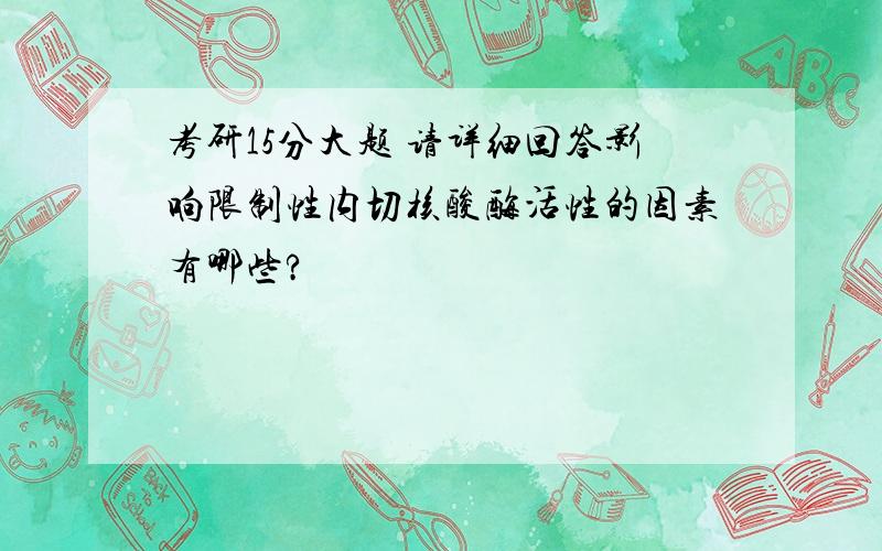 考研15分大题 请详细回答影响限制性内切核酸酶活性的因素有哪些?