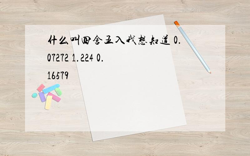 什么叫四舍五入我想知道 0.07272 1.224 0.16579