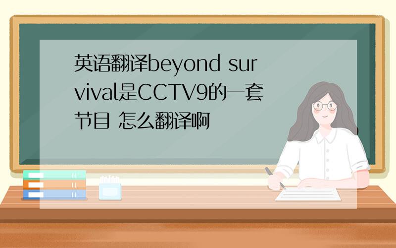 英语翻译beyond survival是CCTV9的一套节目 怎么翻译啊