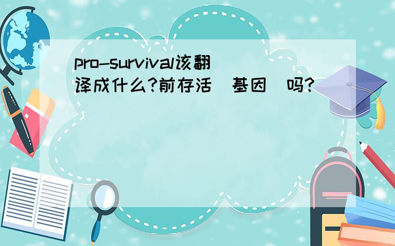 pro-survival该翻译成什么?前存活（基因）吗?