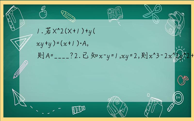 1.若X^2(X+1)+y(xy+y)=(x+1)·A,则A=____?2.已知x-y=1,xy=2,则x^3-2x^2y^2+xy^3的值是_____?3.169(a+b)^2-121(a-b)^24.(x^2-2x)^2-14(x^2-2x)-155.(x+2)(x+4)+1就这些了,都要分析步骤