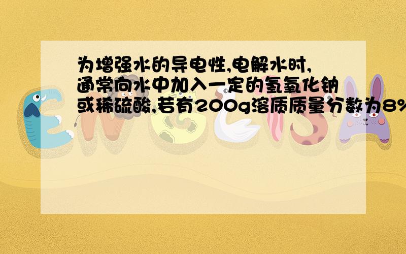 为增强水的导电性,电解水时,通常向水中加入一定的氢氧化钠或稀硫酸,若有200g溶质质量分数为8%的氢氧化钠溶液,电解一段时间后,溶质质量分数变为10%,则电解水的质量为多少克?可以给出分析