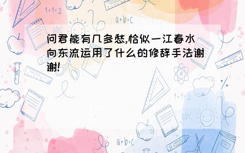 问君能有几多愁,恰似一江春水向东流运用了什么的修辞手法谢谢!