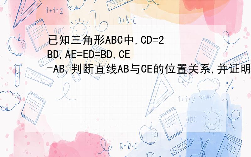 已知三角形ABC中,CD=2BD,AE=ED=BD,CE=AB,判断直线AB与CE的位置关系,并证明