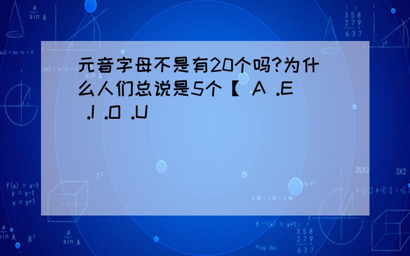 元音字母不是有20个吗?为什么人们总说是5个【 A .E .I .O .U