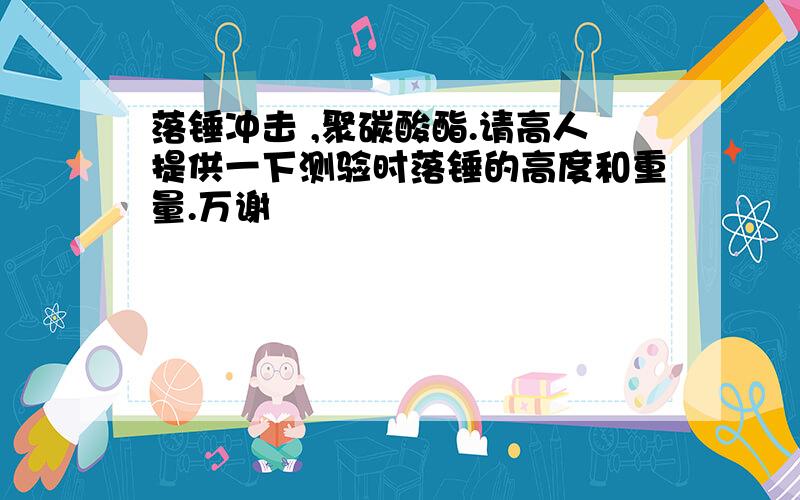 落锤冲击 ,聚碳酸酯.请高人提供一下测验时落锤的高度和重量.万谢