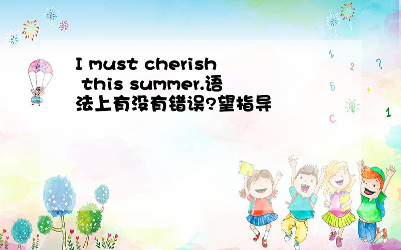 I must cherish this summer.语法上有没有错误?望指导