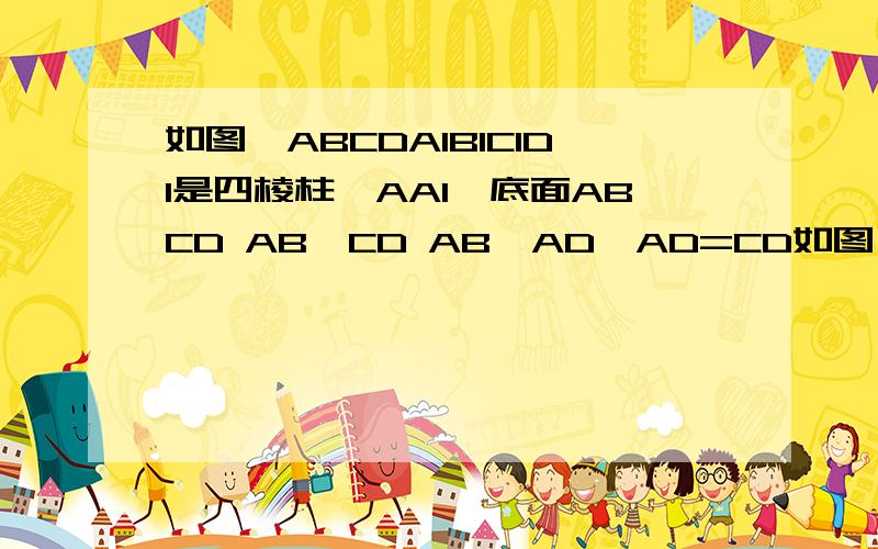 如图,ABCDA1B1C1D1是四棱柱,AA1⊥底面ABCD AB‖CD AB⊥AD,AD=CD如图,ABCDA1B1C1D1是四棱柱,AA1⊥底面ABCD AB‖CD  AB⊥AD,AD=CD=AA1=1   AB=2求平面A1BD与平面BCC1B1所成二面角的大小. (不能用向量方法作答)