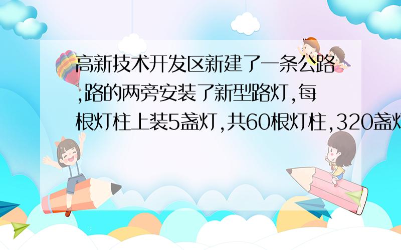 高新技术开发区新建了一条公路,路的两旁安装了新型路灯,每根灯柱上装5盏灯,共60根灯柱,320盏灯够吗?