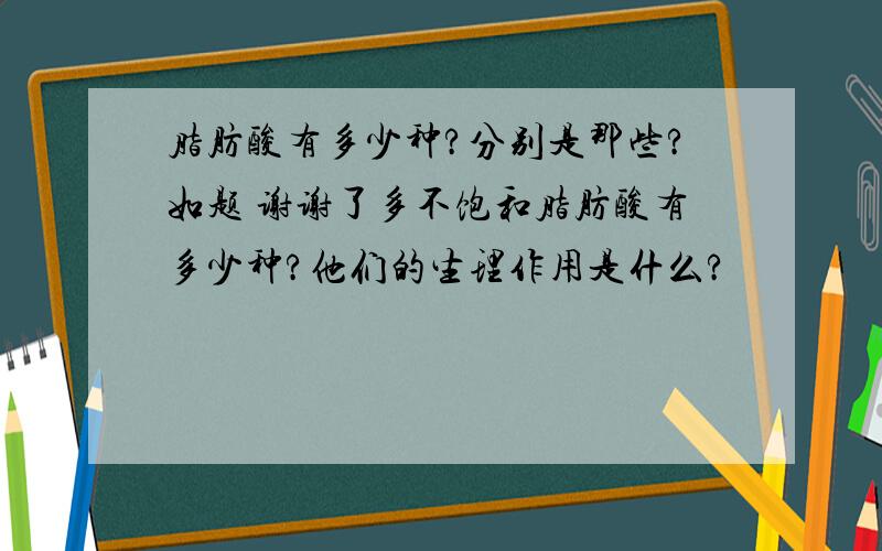 脂肪酸有多少种?分别是那些?如题 谢谢了多不饱和脂肪酸有多少种?他们的生理作用是什么?