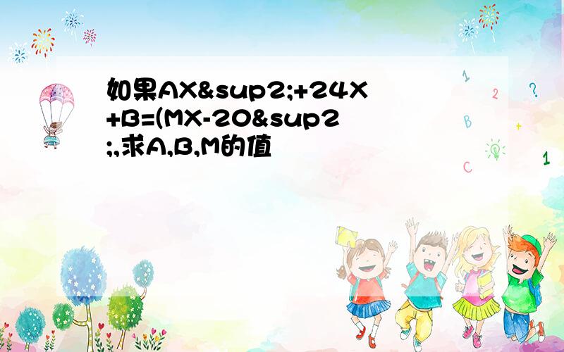 如果AX²+24X+B=(MX-20²,求A,B,M的值