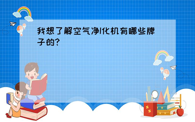 我想了解空气净I化机有哪些牌子的?