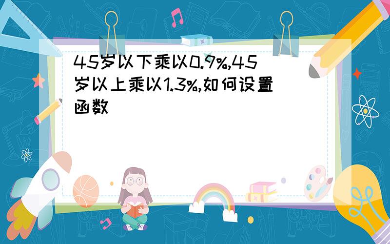 45岁以下乘以0.9%,45岁以上乘以1.3%,如何设置函数