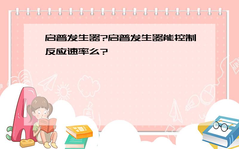 启普发生器?启普发生器能控制反应速率么?