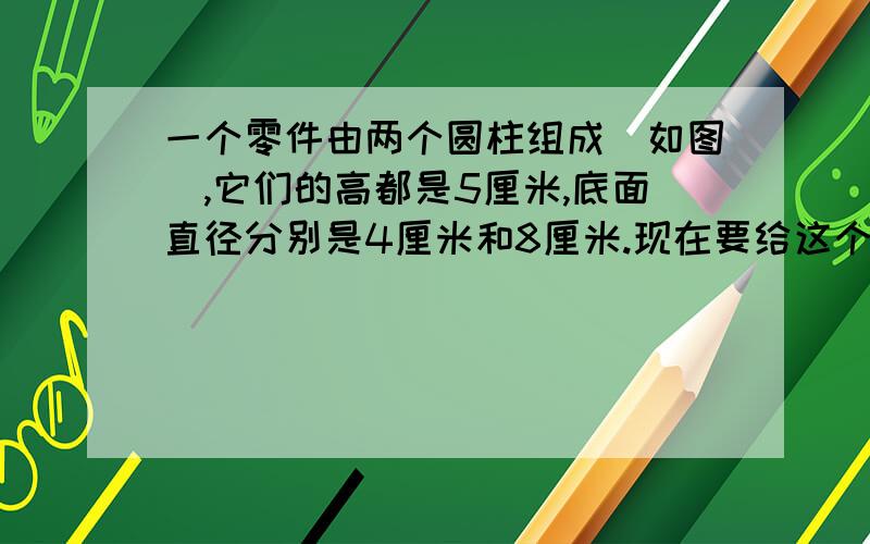 一个零件由两个圆柱组成（如图）,它们的高都是5厘米,底面直径分别是4厘米和8厘米.现在要给这个零件的表面漆上油漆,需要漆多少平方厘米?