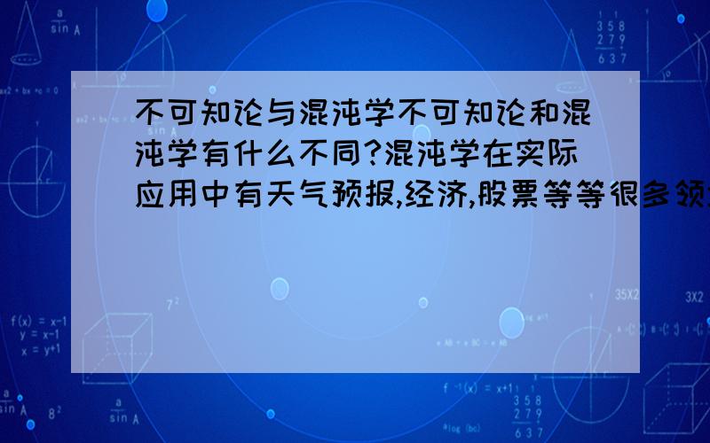 不可知论与混沌学不可知论和混沌学有什么不同?混沌学在实际应用中有天气预报,经济,股票等等很多领域,但是具体的细节还是不知道.