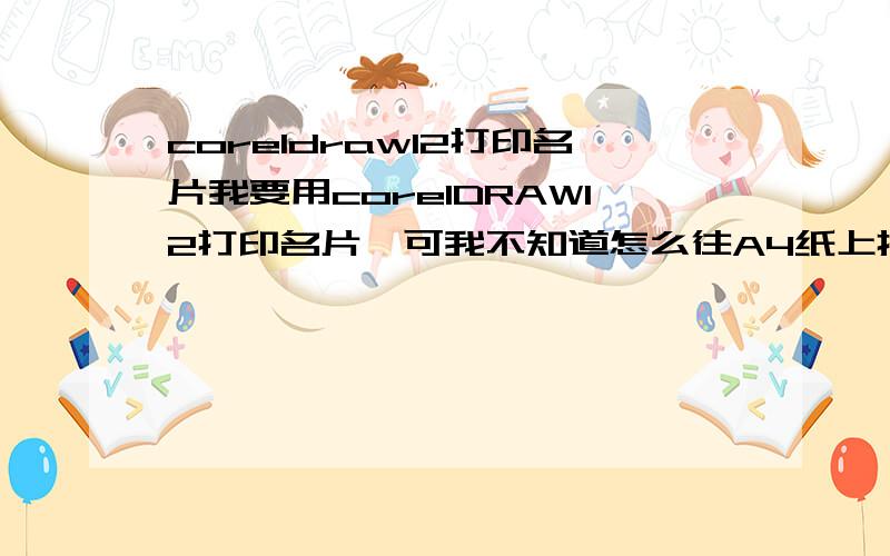 coreldraw12打印名片我要用corelDRAW12打印名片,可我不知道怎么往A4纸上排,能像蒙泰那样设定拼版吗?做名片用corelDRAW12、Adobe illustrated哪个做名片更好.