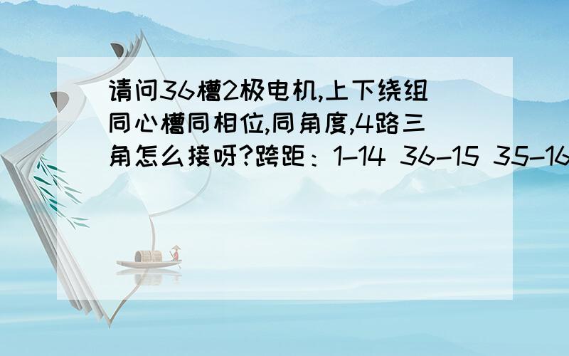 请问36槽2极电机,上下绕组同心槽同相位,同角度,4路三角怎么接呀?跨距：1-14 36-15 35-16