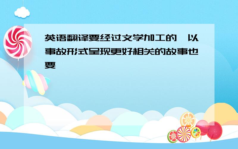 英语翻译要经过文学加工的,以事故形式呈现更好相关的故事也要